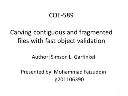 COE-589 Carving contiguous and fragmented files with fast object validation Author: Simson L. Garfinkel Presented by: Mohammad Faizuddin g201106390 1.