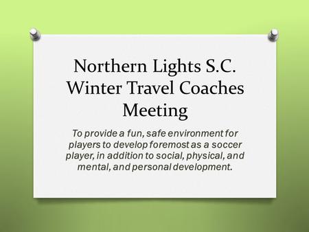 Northern Lights S.C. Winter Travel Coaches Meeting To provide a fun, safe environment for players to develop foremost as a soccer player, in addition to.