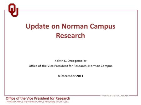 Office of the Vice President for Research N ORMAN C AMPUS AND N ORMAN C AMPUS P ROGRAMS AT OU-T ULSA Update on Norman Campus Research Kelvin K. Droegemeier.