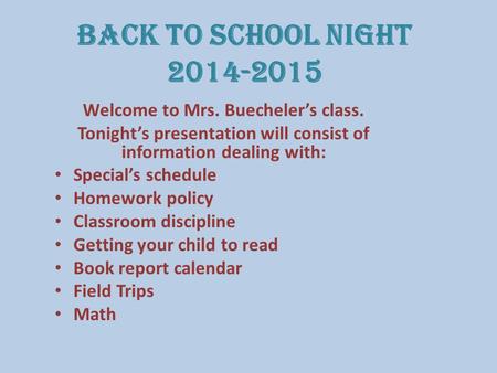 Back to School Night 2014-2015 Welcome to Mrs. Buecheler’s class. Tonight’s presentation will consist of information dealing with: Special’s schedule Homework.