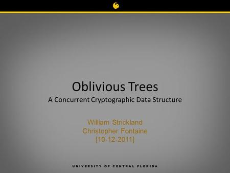 Oblivious Trees A Concurrent Cryptographic Data Structure William Strickland Christopher Fontaine [10-12-2011]