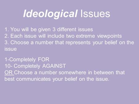 1. You will be given 3 different issues 2. Each issue will include two extreme viewpoints 3. Choose a number that represents your belief on the issue 1-Completely.