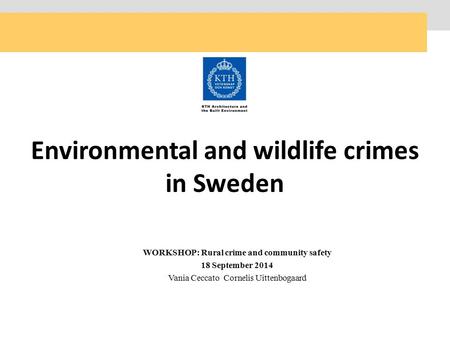 WORKSHOP: Rural crime and community safety 18 September 2014 Vania Ceccato Cornelis Uittenbogaard Environmental and wildlife crimes in Sweden.