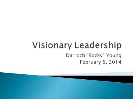 Darroch “Rocky” Young February 6, 2014.  Transformers are Transformative leaders or Change agents  Prefer visionary leaders  Visionary is only one.