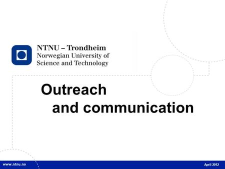 1 Outreach and communication April 2012. 2 OUTREACH AND COMMUNICATION April 2012 Communication objectives Active contributors to public debate. Provide.