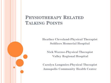 P HYSIOTHERAPY R ELATED T ALKING P OINTS Heather Cleveland-Physical Therapist Soldiers Memorial Hospital Nick Warzee-Physical Therapist Valley Regional.