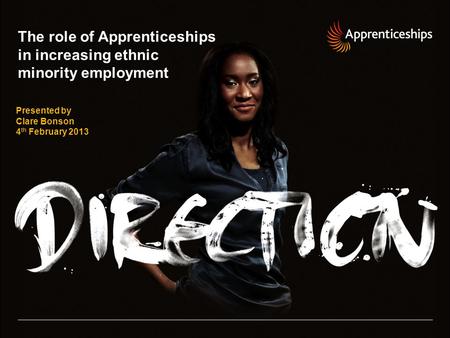 The role of Apprenticeships in increasing ethnic minority employment Presented by Clare Bonson 4 th February 2013.