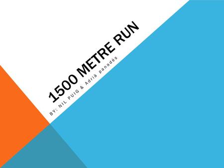 1500 METRE RUN BY: NIL PUIG & Adrià panadès. What’s 1500 metre run? The 1500 metre run is the foremost middle distance track event in athletics. Is a.