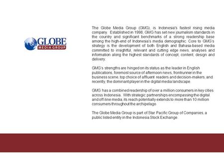 The Globe Media Group (GMG), is Indonesia's fastest rising media company. Established in 1998, GMG has set new journalism standards in the country and.