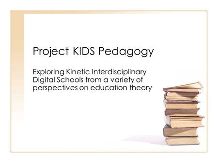 Project KIDS Pedagogy Exploring Kinetic Interdisciplinary Digital Schools from a variety of perspectives on education theory.