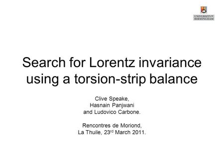 Search for Lorentz invariance using a torsion-strip balance Clive Speake, Hasnain Panjwani and Ludovico Carbone. Rencontres de Moriond, La Thuile, 23 rd.