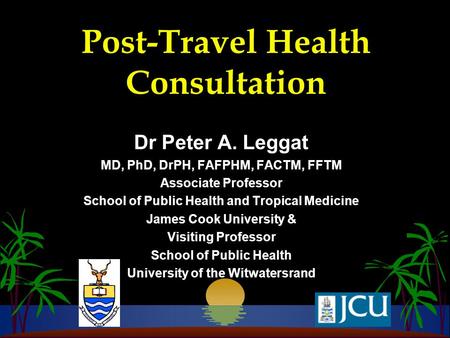 Post-Travel Health Consultation Dr Peter A. Leggat MD, PhD, DrPH, FAFPHM, FACTM, FFTM Associate Professor School of Public Health and Tropical Medicine.