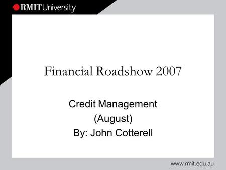 Financial Roadshow 2007 Credit Management (August) By: John Cotterell.