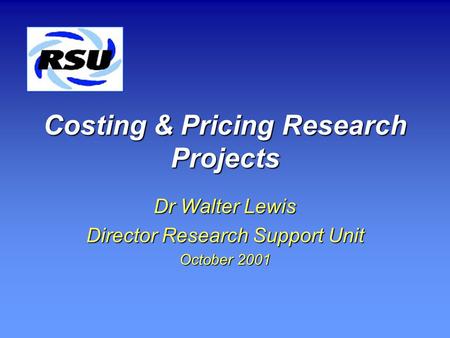 Costing & Pricing Research Projects Dr Walter Lewis Director Research Support Unit October 2001.