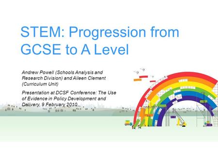 STEM: Progression from GCSE to A Level Andrew Powell (Schools Analysis and Research Division) and Aileen Clement (Curriculum Unit) Presentation at DCSF.