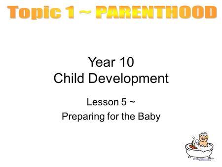 Year 10 Child Development Lesson 5 ~ Preparing for the Baby.