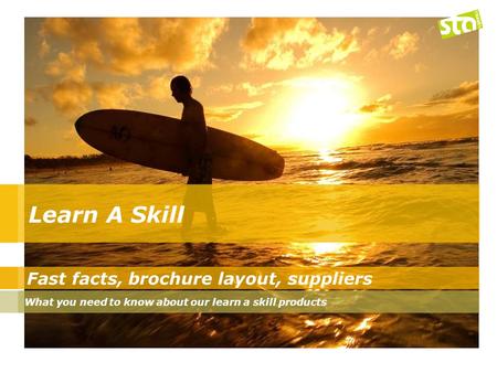 Fast facts, brochure layout, suppliers What you need to know about our learn a skill products.