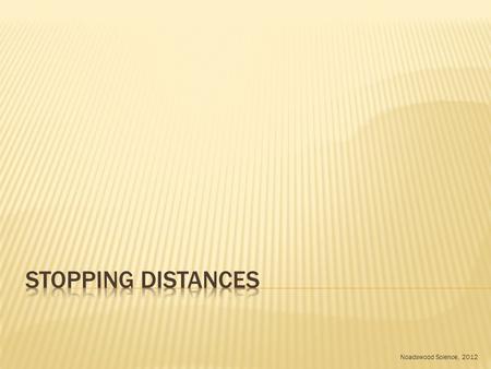 Noadswood Science, 2012.  To understand what can affect the stopping distances of a vehicle Wednesday, May 06, 2015.