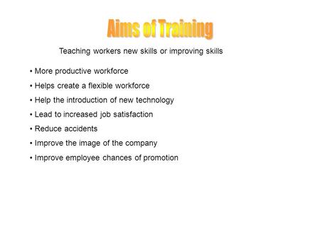 Teaching workers new skills or improving skills More productive workforce Helps create a flexible workforce Help the introduction of new technology Lead.