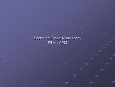 Scanning Probe Microscopy ( STM / AFM )