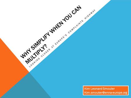 WHY SIMPLIFY WHEN YOU CAN MULTIPLY? LOOKING CLOSER AT EUROPE’S COMPLAINTS HIGHWAY Kim Leonard Smouter Kim Leonard Smouter