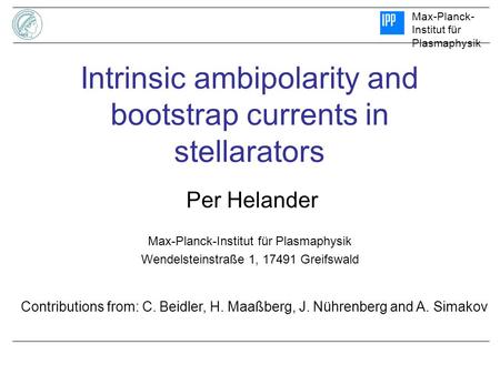 Max-Planck- Institut für Plasmaphysik Wendelsteinstraße 1, 17491 Greifswald Intrinsic ambipolarity and bootstrap currents in stellarators Per Helander.