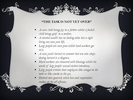 “THE TASK IS NOT YET OVER”  A wise child brings joy to a farther whilst a foolish child brings grief to a mother,  A tainted wealth has no lasting value.