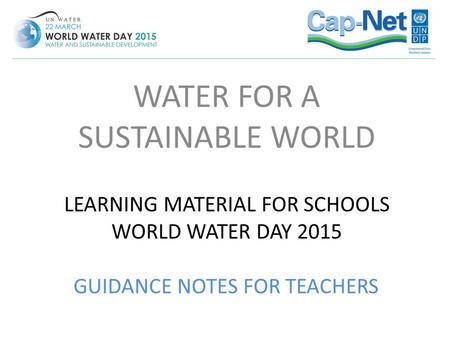 LEARNING MATERIAL FOR SCHOOLS WORLD WATER DAY 2015 WATER FOR A SUSTAINABLE WORLD GUIDANCE NOTES FOR TEACHERS.