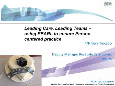 WSCNTL 2014, Kings Hall Leading Care, Leading Teams - Innovating and Supporting Person-Centred Care Leading Care, Leading Teams – using PEARL to ensure.