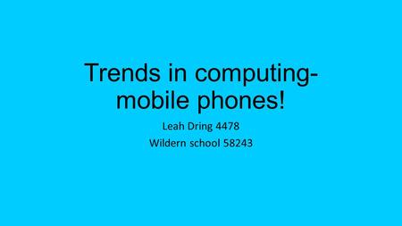 Trends in computing- mobile phones! Leah Dring 4478 Wildern school 58243.