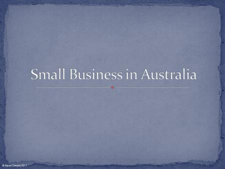 © Karen Devine 2011. There is no universal definition of small business. Number of employees is usually the criteria to determine the size of a business.