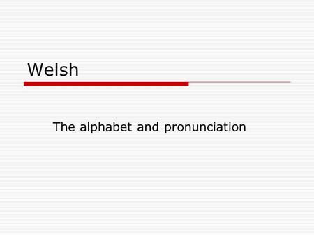 Welsh The alphabet and pronunciation. Welsh is very, very different.  In Welsh the alphabet goes…  Yes, I know, very weird indeed.