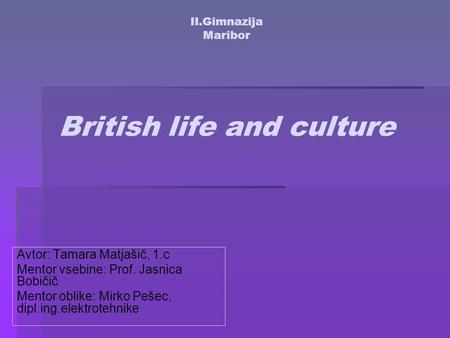 II.Gimnazija Maribor British life and culture Avtor: Tamara Matjašič, 1.c Mentor vsebine: Prof. Jasnica Bobičič Mentor oblike: Mirko Pešec, dipl.ing.elektrotehnike.