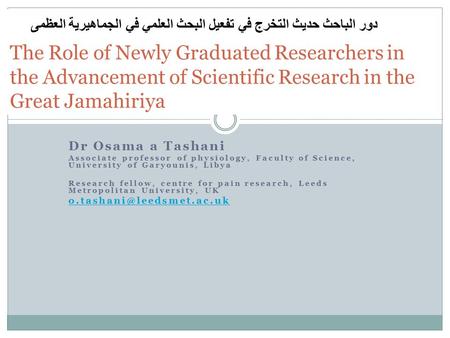 The Role of Newly Graduated Researchers in the Advancement of Scientific Research in the Great Jamahiriya Dr Osama a Tashani Associate professor of physiology,