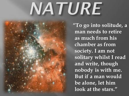 “To go into solitude, a man needs to retire as much from his chamber as from society. I am not solitary whilst I read and write, though nobody is with.