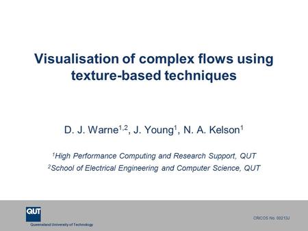 Queensland University of Technology CRICOS No. 00213J Visualisation of complex flows using texture-based techniques D. J. Warne 1,2, J. Young 1, N. A.