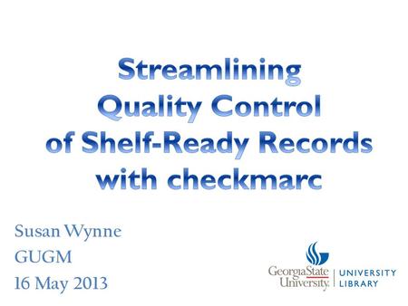 Susan Wynne GUGM 16 May 2013. checkmarc quick facts Developer: Chad Nelson Inspired by University of Florida’s CatQC program Programming language: Python.