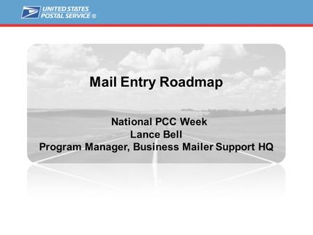 Mail Entry Roadmap National PCC Week Lance Bell Program Manager, Business Mailer Support HQ.