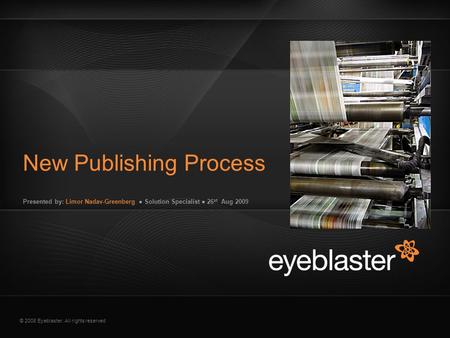 © 2008 Eyeblaster. All rights reserved Presented by: Limor Nadav-Greenberg ● Solution Specialist ● 26 st Aug 2009 New Publishing Process EB Orange 246/137/51.