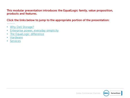 Global Commercial Channels This modular presentation introduces the EqualLogic family, value proposition, products and features. Click the links below.