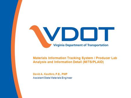 Materials Information Tracking System / Producer Lab Analysis and Information Detail (MITS/PLAID) David A. Kaulfers, P.E., PMP Assistant State Materials.