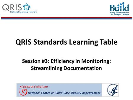 National Center on Child Care Quality Improvement QRIS Standards Learning Table Session #3: Efficiency in Monitoring: Streamlining Documentation.