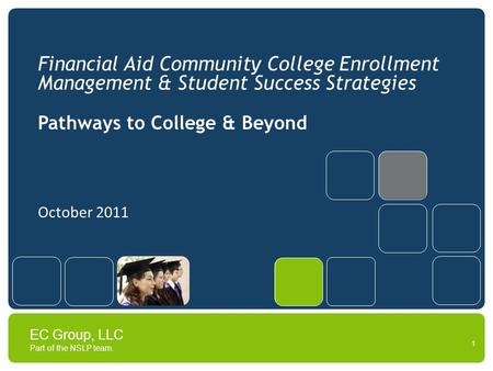 EC Group, LLC Part of the NSLP team. Financial Aid Community College Enrollment Management & Student Success Strategies Pathways to College & Beyond October.