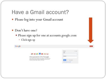 Have a Gmail account? Please log into your Gmail account Don’t have one? Please sign up for one at accounts.google.com Click sign up.