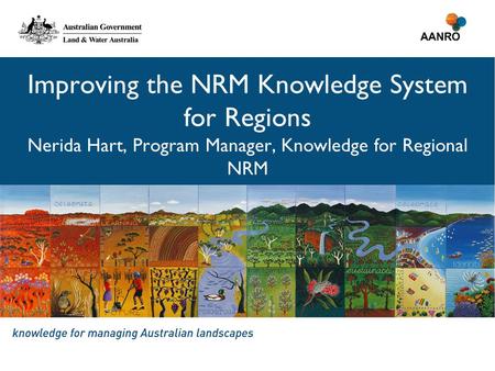 Improving the NRM Knowledge System for Regions Nerida Hart, Program Manager, Knowledge for Regional NRM.