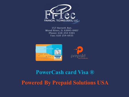 157 Harnett Ave. Wood River, IL 62095-0407 Phone: 618-254-9301 Fax: 618-254-6935 PowerCash card Visa ® Powered By Prepaid Solutions USA.