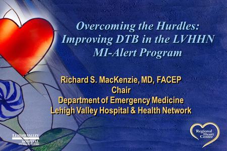 Overcoming the Hurdles: Improving DTB in the LVHHN MI-Alert Program Richard S. MacKenzie, MD, FACEP Chair Department of Emergency Medicine Lehigh Valley.