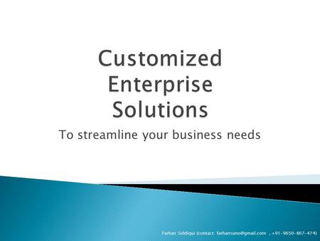 To streamline your business needs Farhan Siddiqui (contact: +91-9650-867-474)