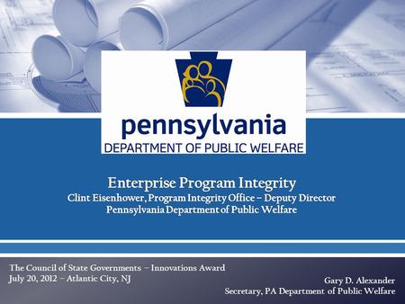 The Council of State Governments – Innovations Award July 20, 2012 – Atlantic City, NJ Gary D. Alexander Secretary, PA Department of Public Welfare.