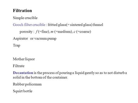 Filtration Simple crucible Gooch filter crucible : fritted glass(= sintered glass) funnel porosity : f (=fine), m (=medium), c (=coarse) Aspirator or vacuum.